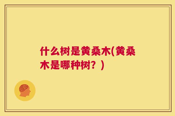 什么树是黄桑木(黄桑木是哪种树?) 什么树是黄桑木(黄桑木是哪种树?)
