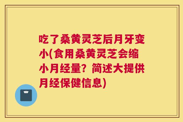 吃了桑黄灵芝后月牙变小(食用桑黄灵芝会缩小量?简述大提供保健信息) 吃了桑黄灵芝后月牙变小(食用桑黄灵芝会缩小量?简述大提供保健信息)