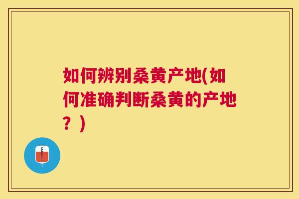 如何辨别桑黄产地(如何准确判断桑黄的产地?) 如何辨别桑黄产地(如何准确判断桑黄的产地?)