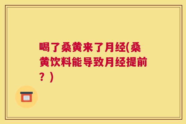 喝了桑黄来了(桑黄饮料能导致提前?) 喝了桑黄来了(桑黄饮料能导致提前?)