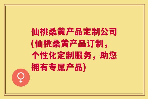 仙桃桑黄产品定制公司(仙桃桑黄产品订制,个性化定制服务,助您拥有专属产品) 仙桃桑黄产品定制公司(仙桃桑黄产品订制,个性化定制服务,助您拥有专属产品)