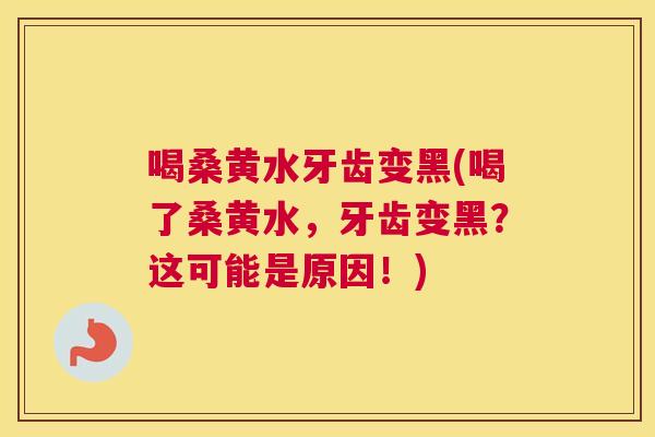 喝桑黄水牙齿变黑(喝了桑黄水,牙齿变黑?这可能是原因!) 喝桑黄水牙齿变黑(喝了桑黄水,牙齿变黑?这可能是原因!)