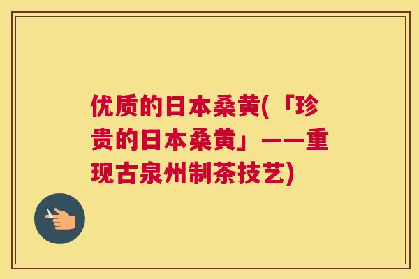 优质的日本桑黄(「珍贵的日本桑黄」——重现古泉州制茶技艺) 优质的日本桑黄(「珍贵的日本桑黄」——重现古泉州制茶技艺)