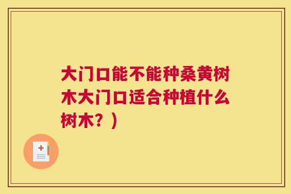 大门口能不能种桑黄树木大门口适合种植什么树木?) 大门口能不能种桑黄树木大门口适合种植什么树木?)