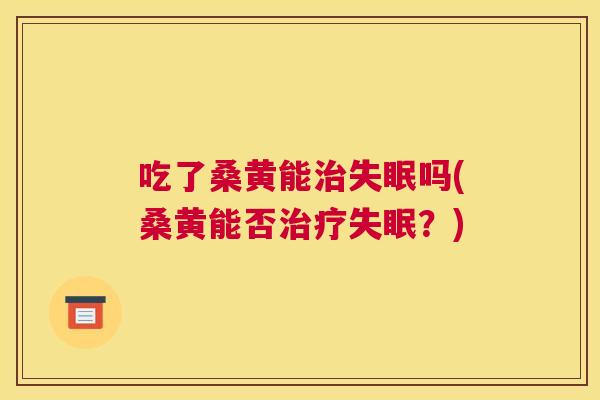 吃了桑黄能吗(桑黄能否?) 吃了桑黄能吗(桑黄能否?)