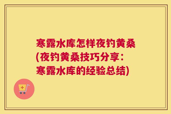 寒露水库怎样夜钓黄桑(夜钓黄桑技巧分享:寒露水库的经验总结) 寒露水库怎样夜钓黄桑(夜钓黄桑技巧分享:寒露水库的经验总结)