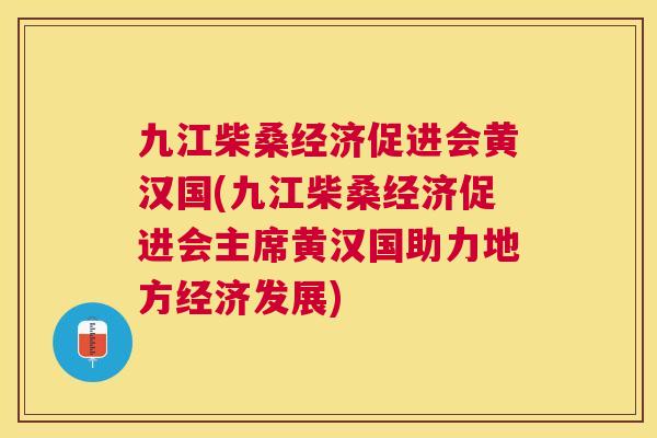 九江柴桑经济促进会黄汉国(九江柴桑经济促进会主席黄汉国助力地方经济发展) 九江柴桑经济促进会黄汉国(九江柴桑经济促进会主席黄汉国助力地方经济发展)