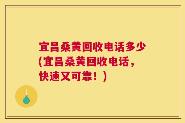 宜昌桑黄回收电话多少(宜昌桑黄回收电话,快速又可靠!) 宜昌桑黄回收电话多少(宜昌桑黄回收电话,快速又可靠!)