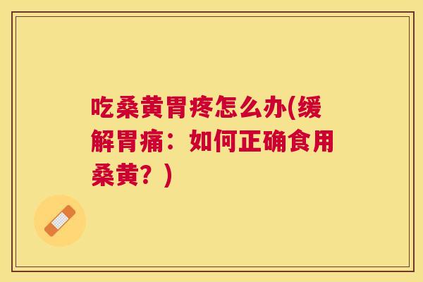 吃桑黄胃疼怎么办(缓解胃痛:如何正确食用桑黄?) 吃桑黄胃疼怎么办(缓解胃痛:如何正确食用桑黄?)