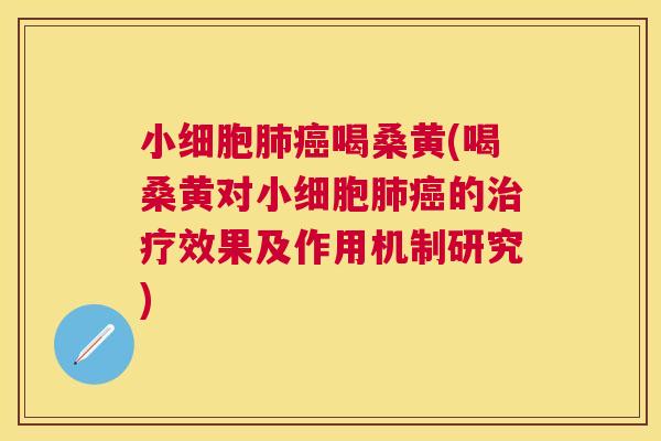 小细胞喝桑黄(喝桑黄对小细胞的效果及作用机制研究) 小细胞喝桑黄(喝桑黄对小细胞的效果及作用机制研究)