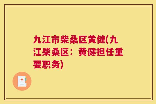 九江市柴桑区黄健(九江柴桑区:黄健担任重要职务) 九江市柴桑区黄健(九江柴桑区:黄健担任重要职务)