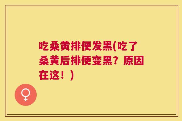 吃桑黄排便发黑(吃了桑黄后排便变黑?原因在这!) 吃桑黄排便发黑(吃了桑黄后排便变黑?原因在这!)