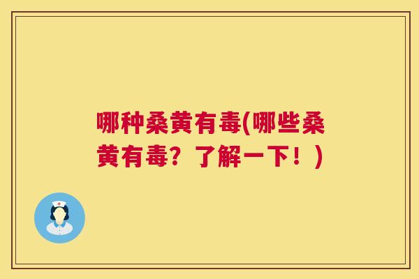 哪种桑黄有毒(哪些桑黄有毒?了解一下!) 哪种桑黄有毒(哪些桑黄有毒?了解一下!)