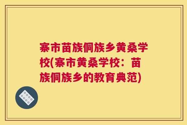 寨市苗族侗族乡黄桑学校(寨市黄桑学校:苗族侗族乡的教育典范) 寨市苗族侗族乡黄桑学校(寨市黄桑学校:苗族侗族乡的教育典范)