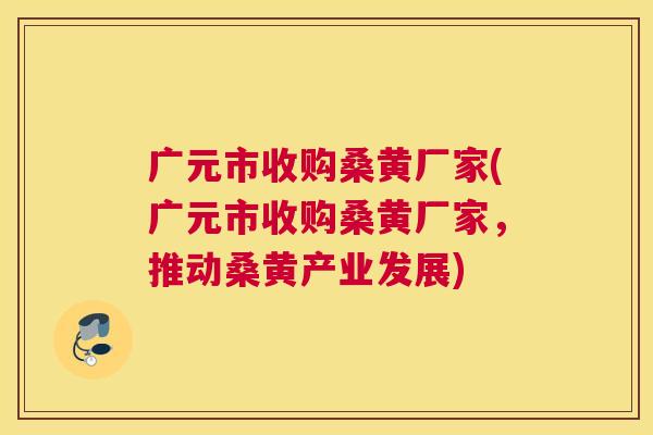 广元市收购桑黄厂家(广元市收购桑黄厂家,推动桑黄产业发展) 广元市收购桑黄厂家(广元市收购桑黄厂家,推动桑黄产业发展)