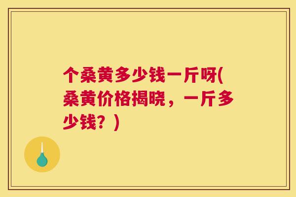 个桑黄多少钱一斤呀(桑黄价格揭晓,一斤多少钱?) 个桑黄多少钱一斤呀(桑黄价格揭晓,一斤多少钱?)