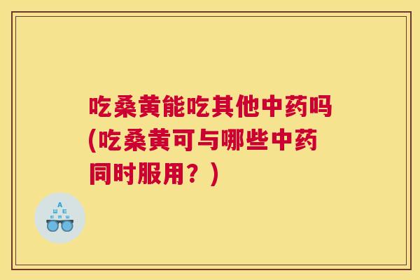 吃桑黄能吃其他吗(吃桑黄可与哪些同时服用?) 吃桑黄能吃其他吗(吃桑黄可与哪些同时服用?)