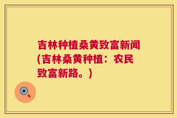 吉林种植桑黄致富新闻(吉林桑黄种植:农民致富新路。) 吉林种植桑黄致富新闻(吉林桑黄种植:农民致富新路。)