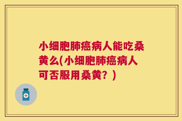 小细胞人能吃桑黄么(小细胞人可否服用桑黄?) 小细胞人能吃桑黄么(小细胞人可否服用桑黄?)