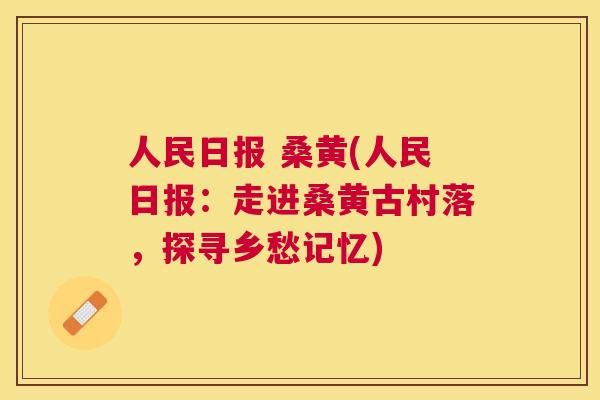 人民日报 桑黄(人民日报:走进桑黄古村落,探寻乡愁记忆) 人民日报 桑黄(人民日报:走进桑黄古村落,探寻乡愁记忆)
