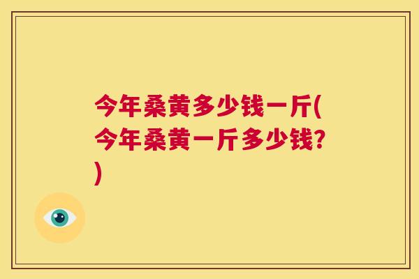 今年桑黄多少钱一斤(今年桑黄一斤多少钱?) 今年桑黄多少钱一斤(今年桑黄一斤多少钱?)