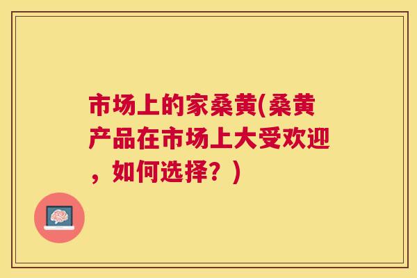 市场上的家桑黄(桑黄产品在市场上大受欢迎,如何选择?) 市场上的家桑黄(桑黄产品在市场上大受欢迎,如何选择?)