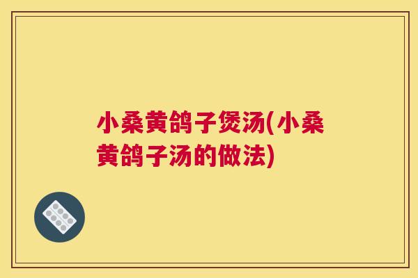 小桑黄鸽子煲汤(小桑黄鸽子汤的做法) 小桑黄鸽子煲汤(小桑黄鸽子汤的做法)