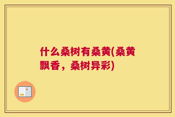 什么桑树有桑黄(桑黄飘香,桑树异彩) 什么桑树有桑黄(桑黄飘香,桑树异彩)