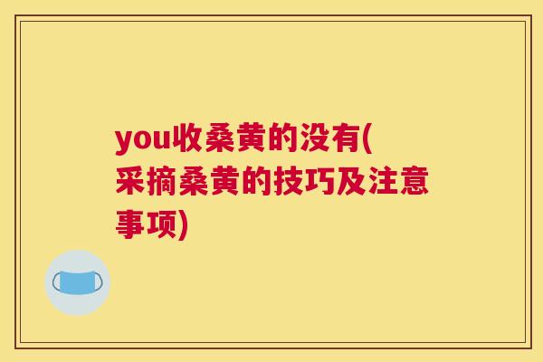 you收桑黄的没有(采摘桑黄的技巧及注意事项) you收桑黄的没有(采摘桑黄的技巧及注意事项)