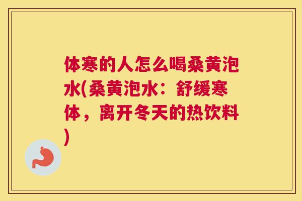 体寒的人怎么喝桑黄泡水(桑黄泡水:舒缓寒体,离开冬天的热饮料) 体寒的人怎么喝桑黄泡水(桑黄泡水:舒缓寒体,离开冬天的热饮料)