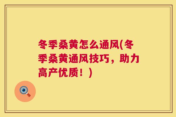 冬季桑黄怎么通风(冬季桑黄通风技巧,助力高产优质!) 冬季桑黄怎么通风(冬季桑黄通风技巧,助力高产优质!)
