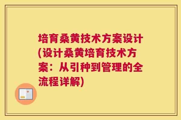 培育桑黄技术方案设计(设计桑黄培育技术方案:从引种到管理的全流程详解) 培育桑黄技术方案设计(设计桑黄培育技术方案:从引种到管理的全流程详解)