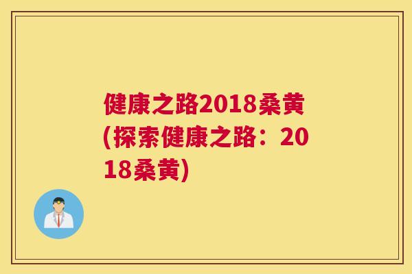 健康之路2018桑黄(探索健康之路:2018桑黄) 健康之路2018桑黄(探索健康之路:2018桑黄)