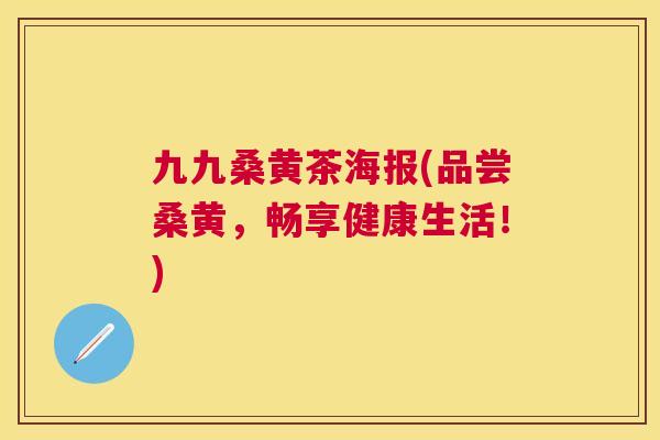 九九桑黄茶海报(品尝桑黄,畅享健康生活!) 九九桑黄茶海报(品尝桑黄,畅享健康生活!)