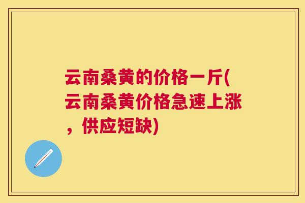 云南桑黄的价格一斤(云南桑黄价格急速上涨，供应短缺)