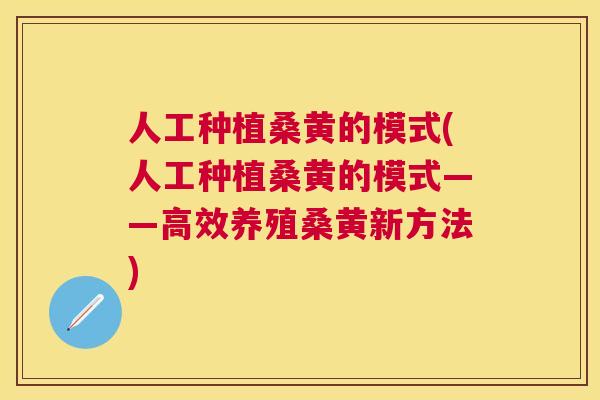 人工种植桑黄的模式(人工种植桑黄的模式——高效养殖桑黄新方法) 人工种植桑黄的模式(人工种植桑黄的模式——高效养殖桑黄新方法)