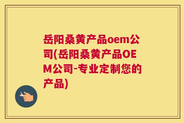岳阳桑黄产品oem公司(岳阳桑黄产品OEM公司-专业定制您的产品) 岳阳桑黄产品oem公司(岳阳桑黄产品OEM公司-专业定制您的产品)