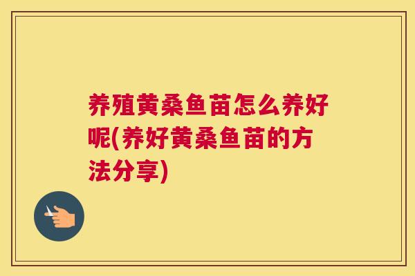养殖黄桑鱼苗怎么养好呢(养好黄桑鱼苗的方法分享) 养殖黄桑鱼苗怎么养好呢(养好黄桑鱼苗的方法分享)