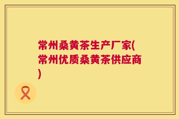 常州桑黄茶生产厂家(常州优质桑黄茶供应商) 常州桑黄茶生产厂家(常州优质桑黄茶供应商)