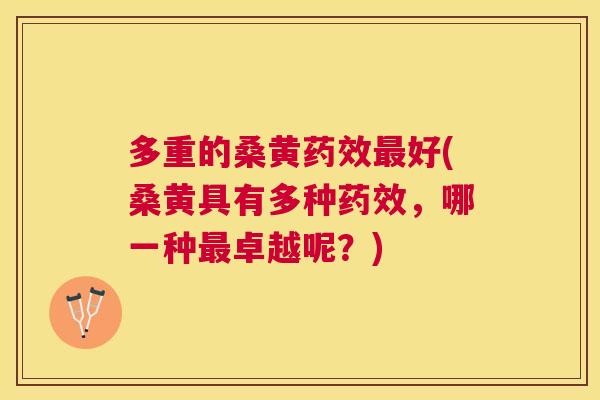 多重的桑黄好(桑黄具有多种,哪一种卓越呢?) 多重的桑黄好(桑黄具有多种,哪一种卓越呢?)