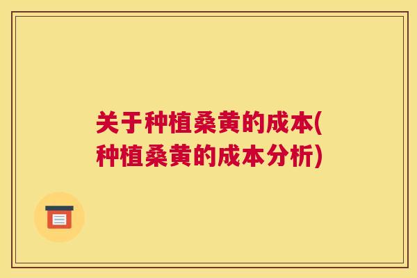 关于种植桑黄的成本(种植桑黄的成本分析) 关于种植桑黄的成本(种植桑黄的成本分析)