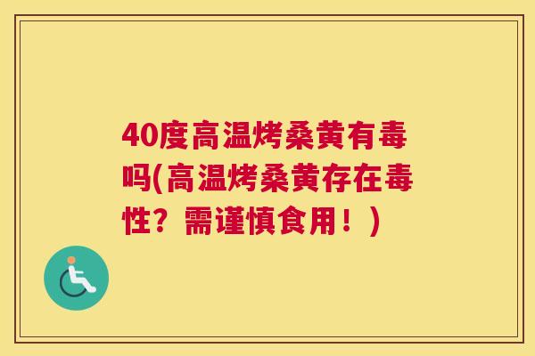 40度高温烤桑黄有毒吗(高温烤桑黄存在毒性?需谨慎食用!) 40度高温烤桑黄有毒吗(高温烤桑黄存在毒性?需谨慎食用!)