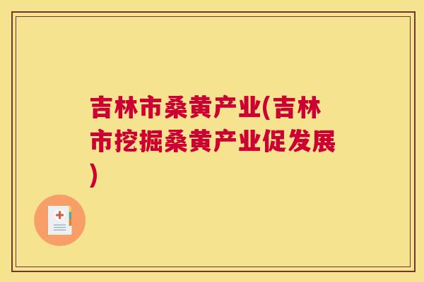 吉林市桑黄产业(吉林市挖掘桑黄产业促发展) 吉林市桑黄产业(吉林市挖掘桑黄产业促发展)