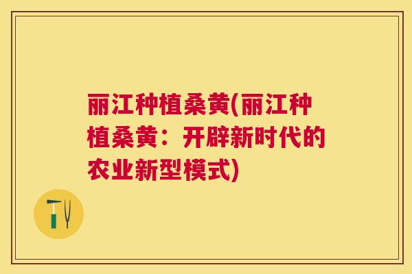 丽江种植桑黄(丽江种植桑黄:开辟新时代的农业新型模式) 丽江种植桑黄(丽江种植桑黄:开辟新时代的农业新型模式)