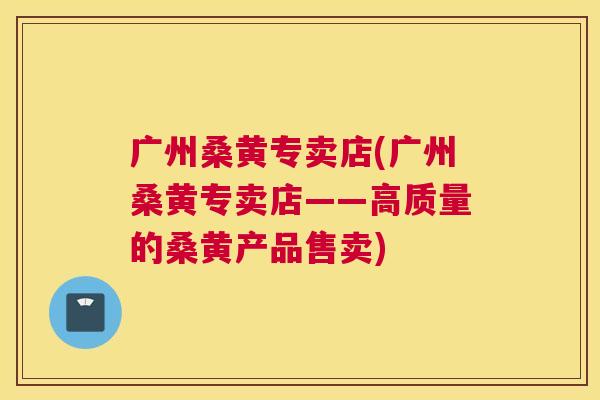 广州桑黄专卖店(广州桑黄专卖店——高质量的桑黄产品售卖) 广州桑黄专卖店(广州桑黄专卖店——高质量的桑黄产品售卖)