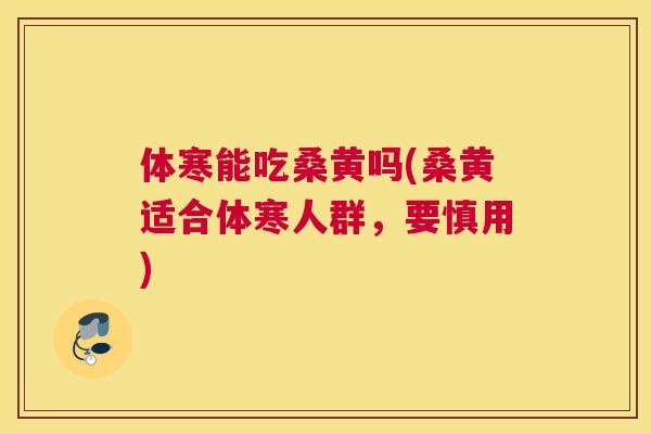 体寒能吃桑黄吗(桑黄适合体寒人群,要慎用) 体寒能吃桑黄吗(桑黄适合体寒人群,要慎用)