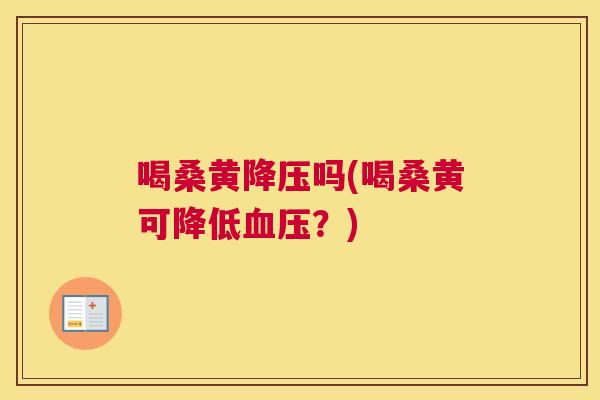 喝桑黄吗(喝桑黄可降低?) 喝桑黄吗(喝桑黄可降低?)