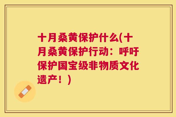 十月桑黄保护什么(十月桑黄保护行动:呼吁保护国宝级非物质文化遗产!) 十月桑黄保护什么(十月桑黄保护行动:呼吁保护国宝级非物质文化遗产!)