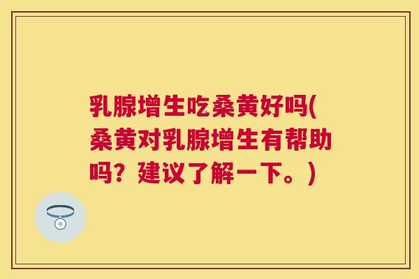 乳腺增生吃桑黄好吗(桑黄对乳腺增生有帮助吗?建议了解一下。) 乳腺增生吃桑黄好吗(桑黄对乳腺增生有帮助吗?建议了解一下。)