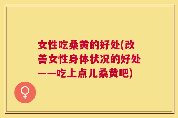 女性吃桑黄的好处(改善女性身体状况的好处——吃上点儿桑黄吧) 女性吃桑黄的好处(改善女性身体状况的好处——吃上点儿桑黄吧)